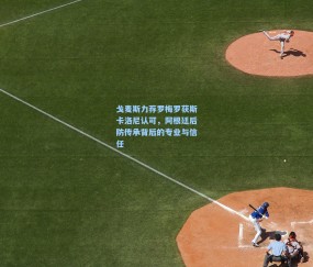 mk体育中国-戈麦斯力荐罗梅罗获斯卡洛尼认可，阿根廷后防传承背后的专业与信任