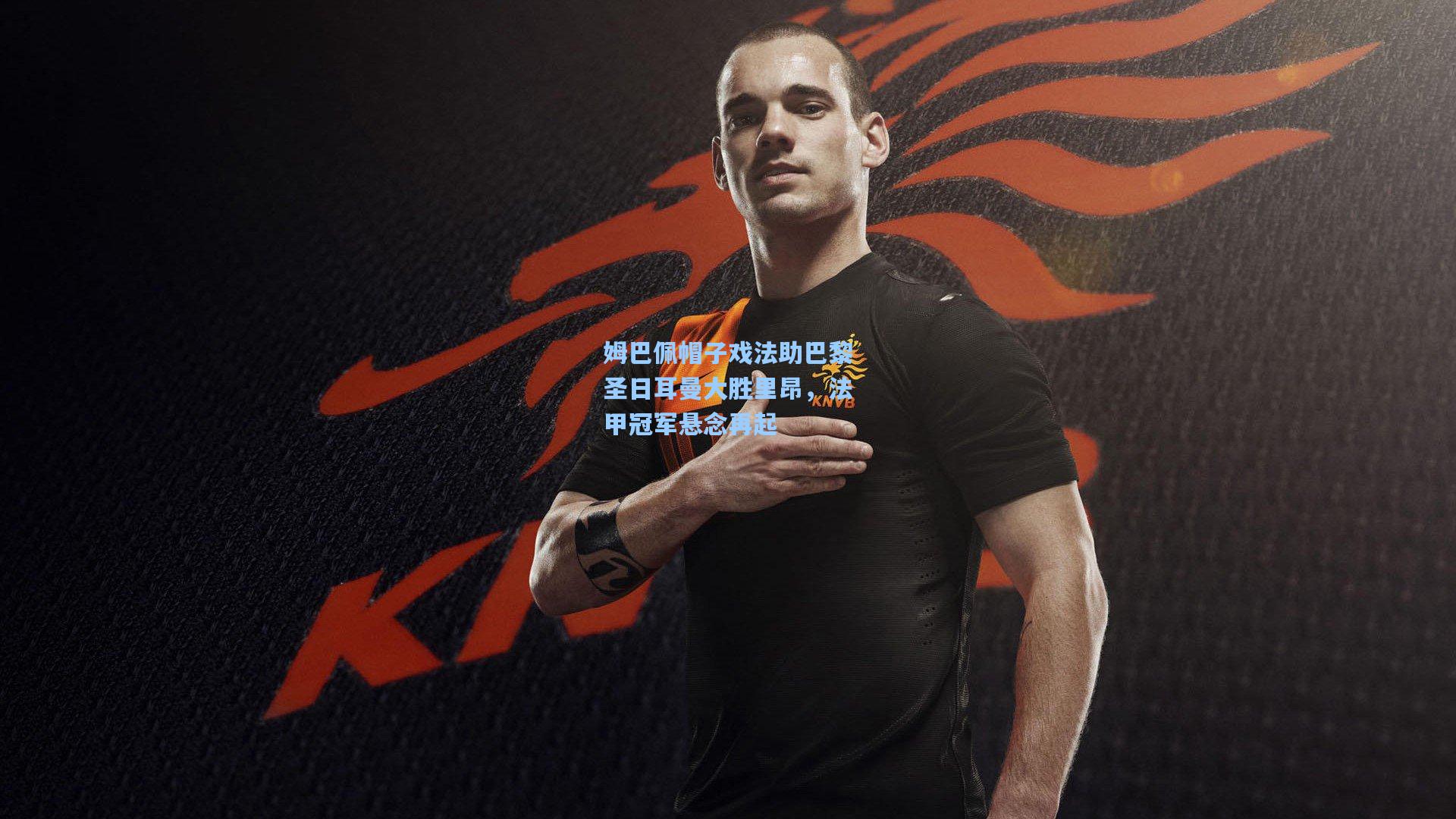 姆巴佩帽子戏法助巴黎圣日耳曼大胜里昂，法甲冠军悬念再起