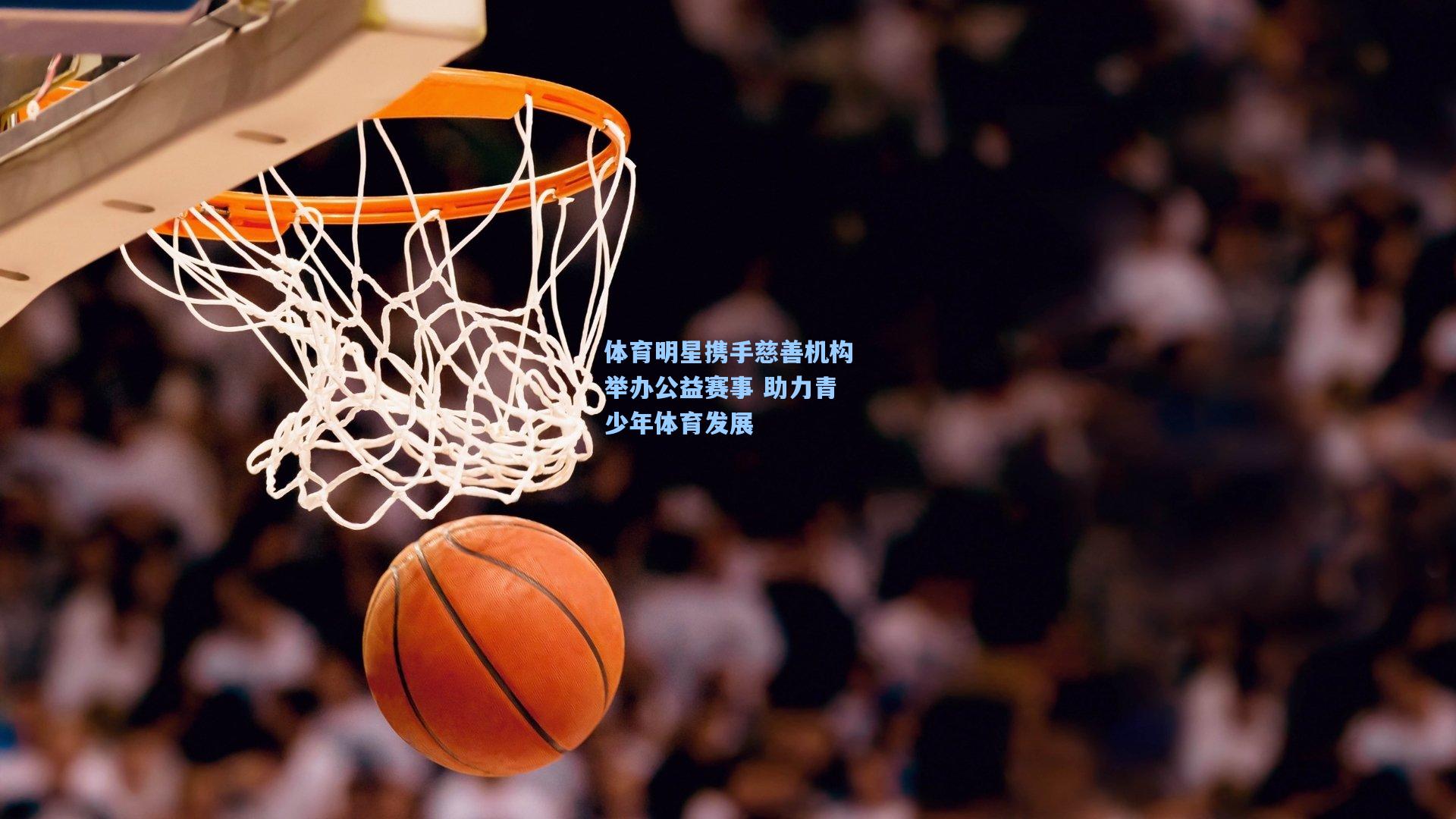 体育明星携手慈善机构举办公益赛事 助力青少年体育发展