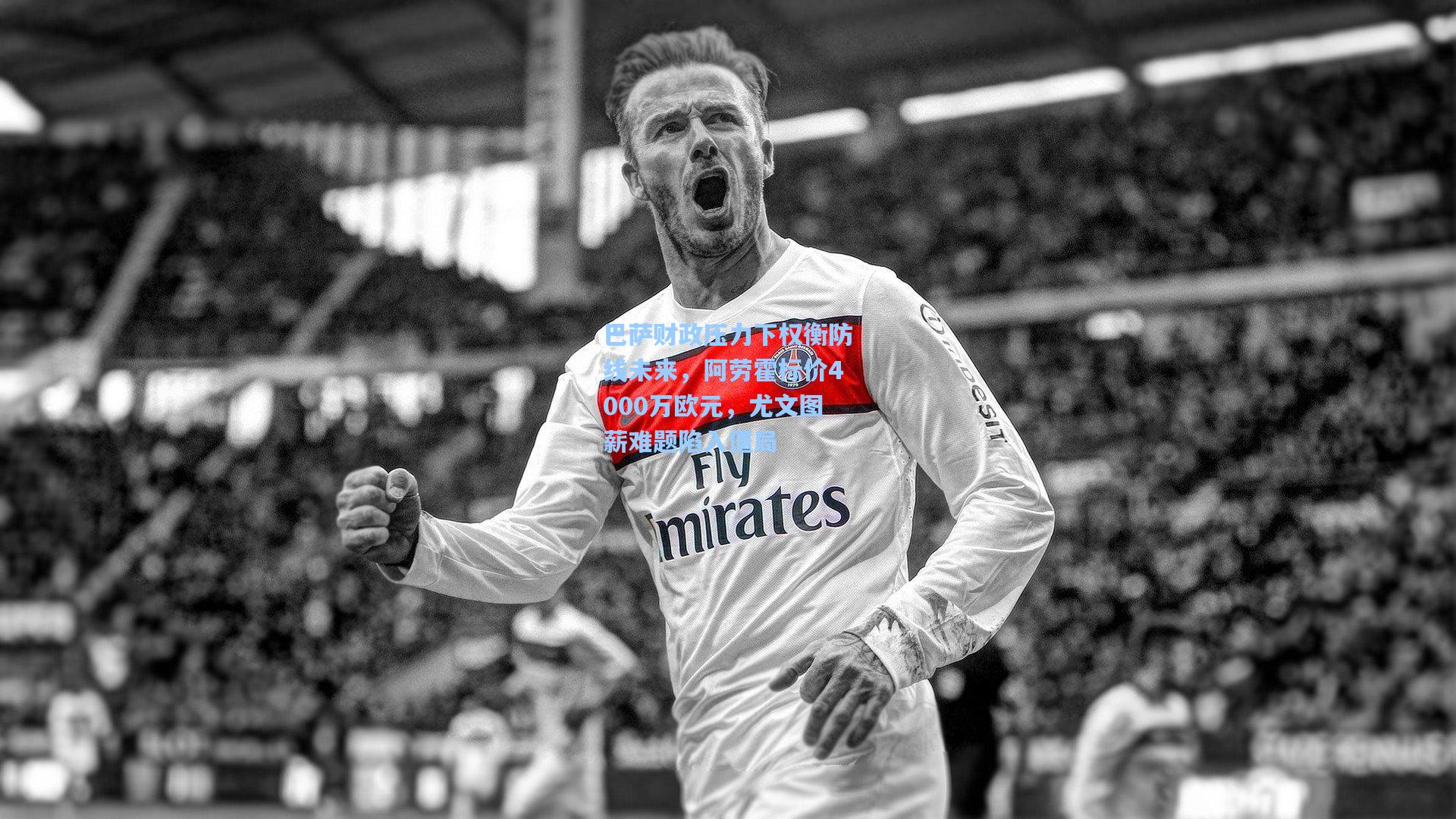 巴萨财政压力下权衡防线未来，阿劳霍标价4000万欧元，尤文图薪难题陷入僵局