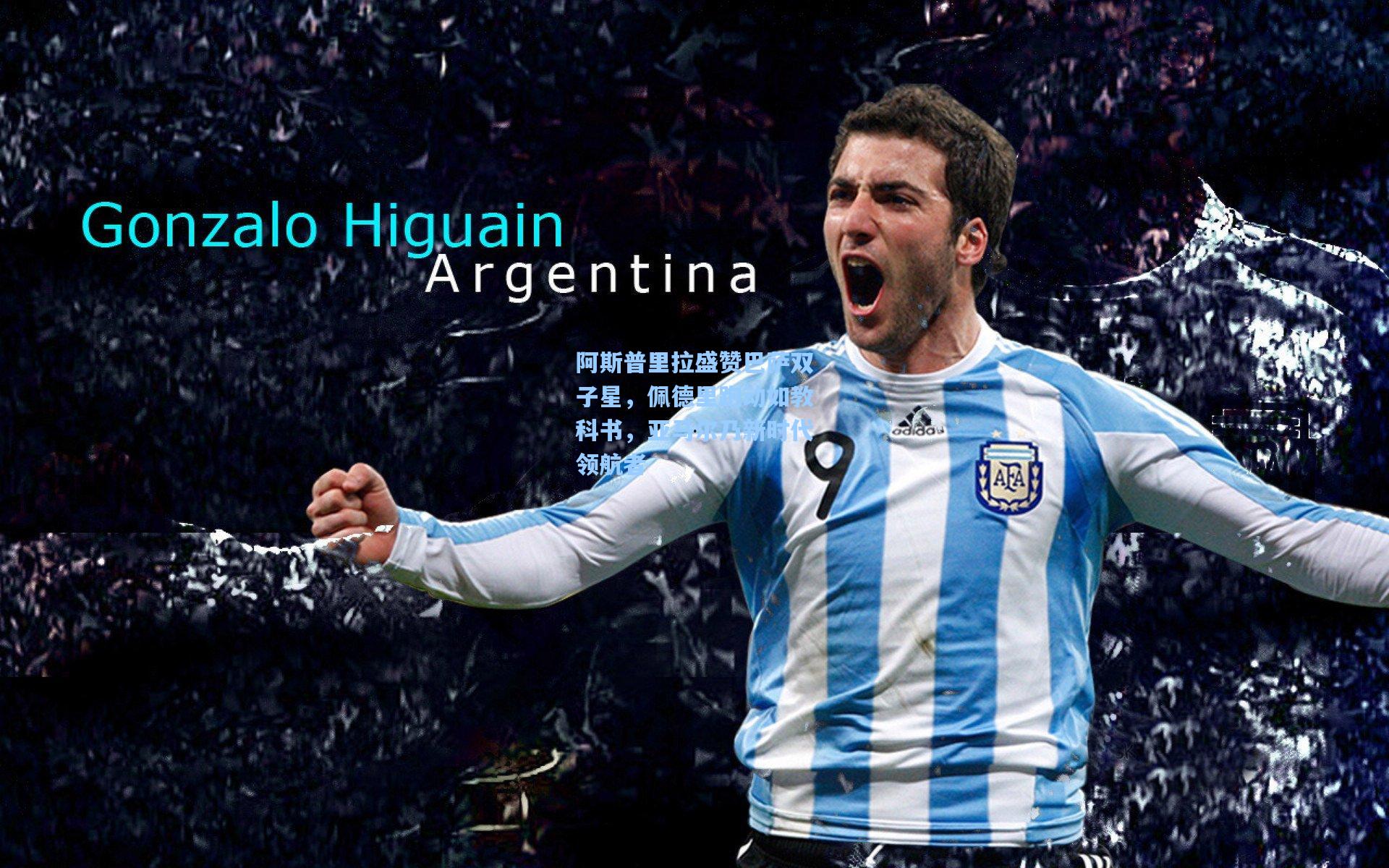 阿斯普里拉盛赞巴萨双子星，佩德里跑动如教科书，亚马尔乃新时代领航者