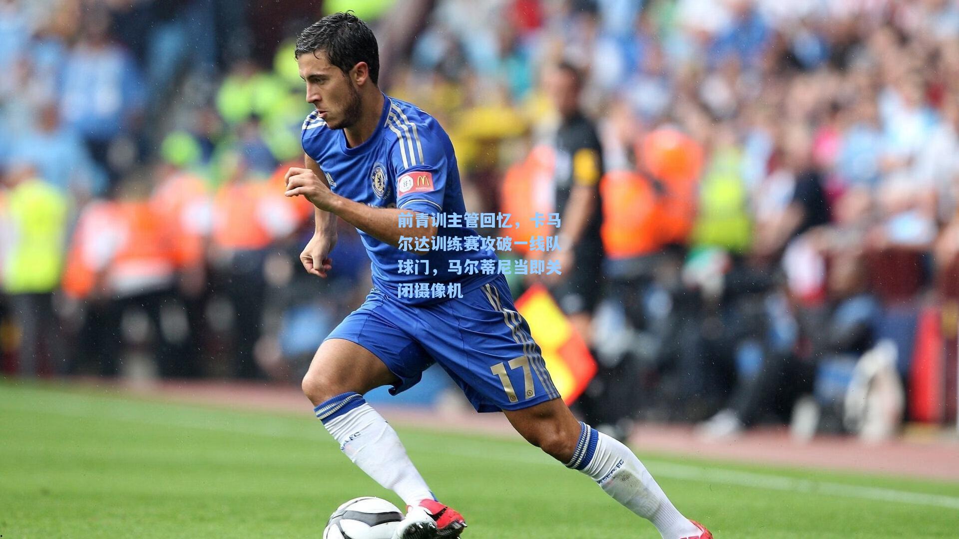 前青训主管回忆，卡马尔达训练赛攻破一线队球门，马尔蒂尼当即关闭摄像机