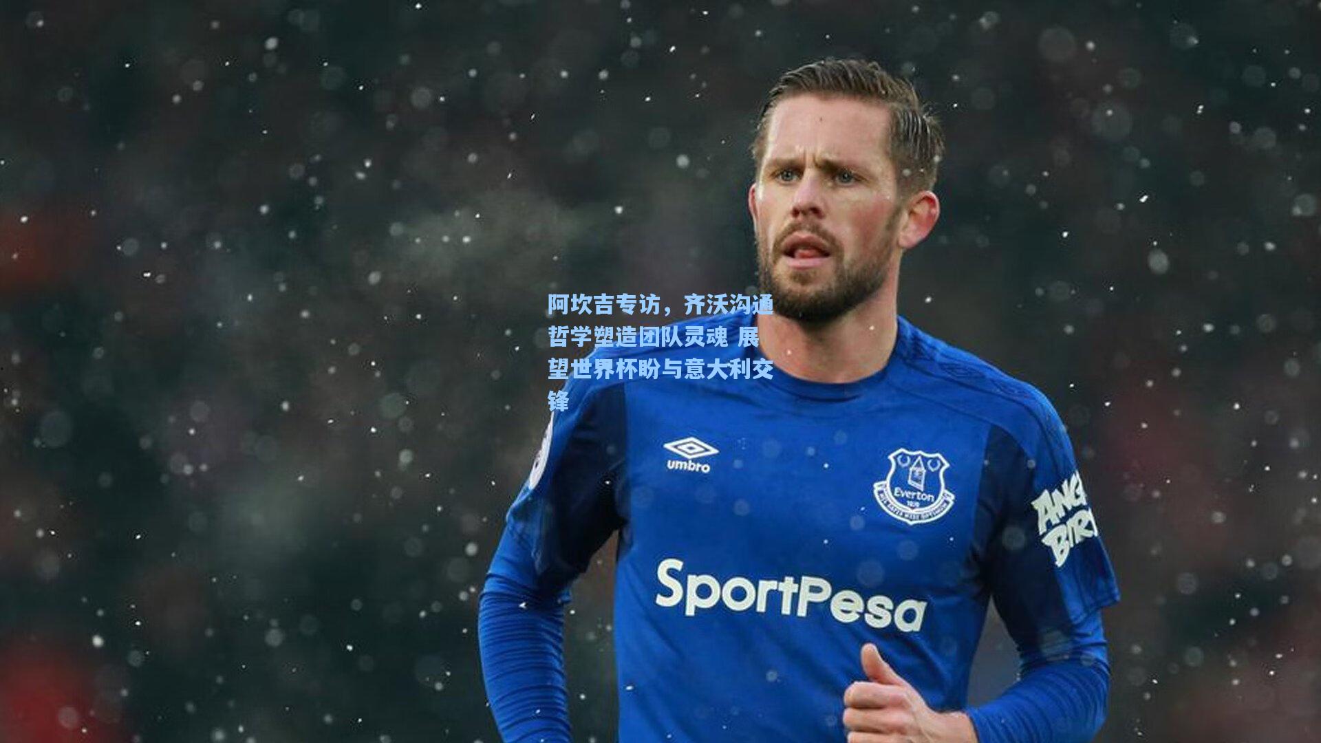 阿坎吉专访，齐沃沟通哲学塑造团队灵魂 展望世界杯盼与意大利交锋