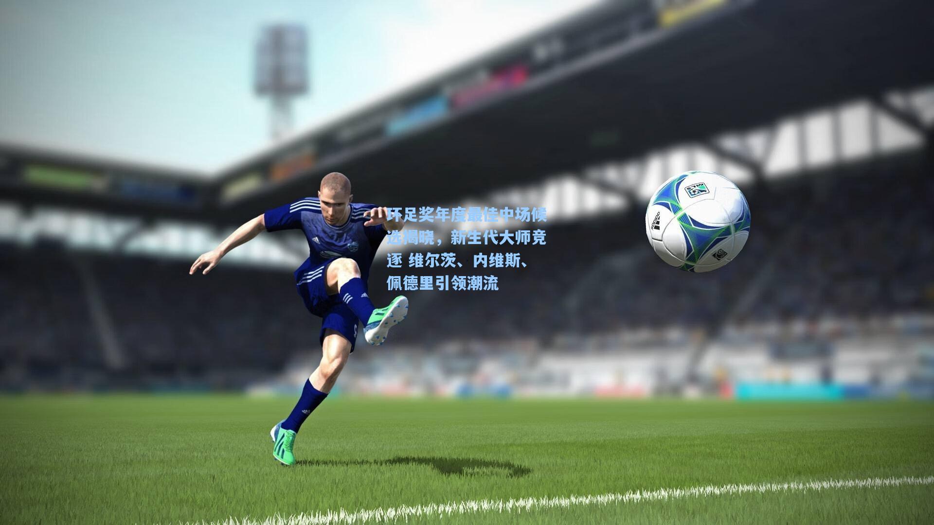 环足奖年度最佳中场候选揭晓，新生代大师竞逐 维尔茨、内维斯、佩德里引领潮流