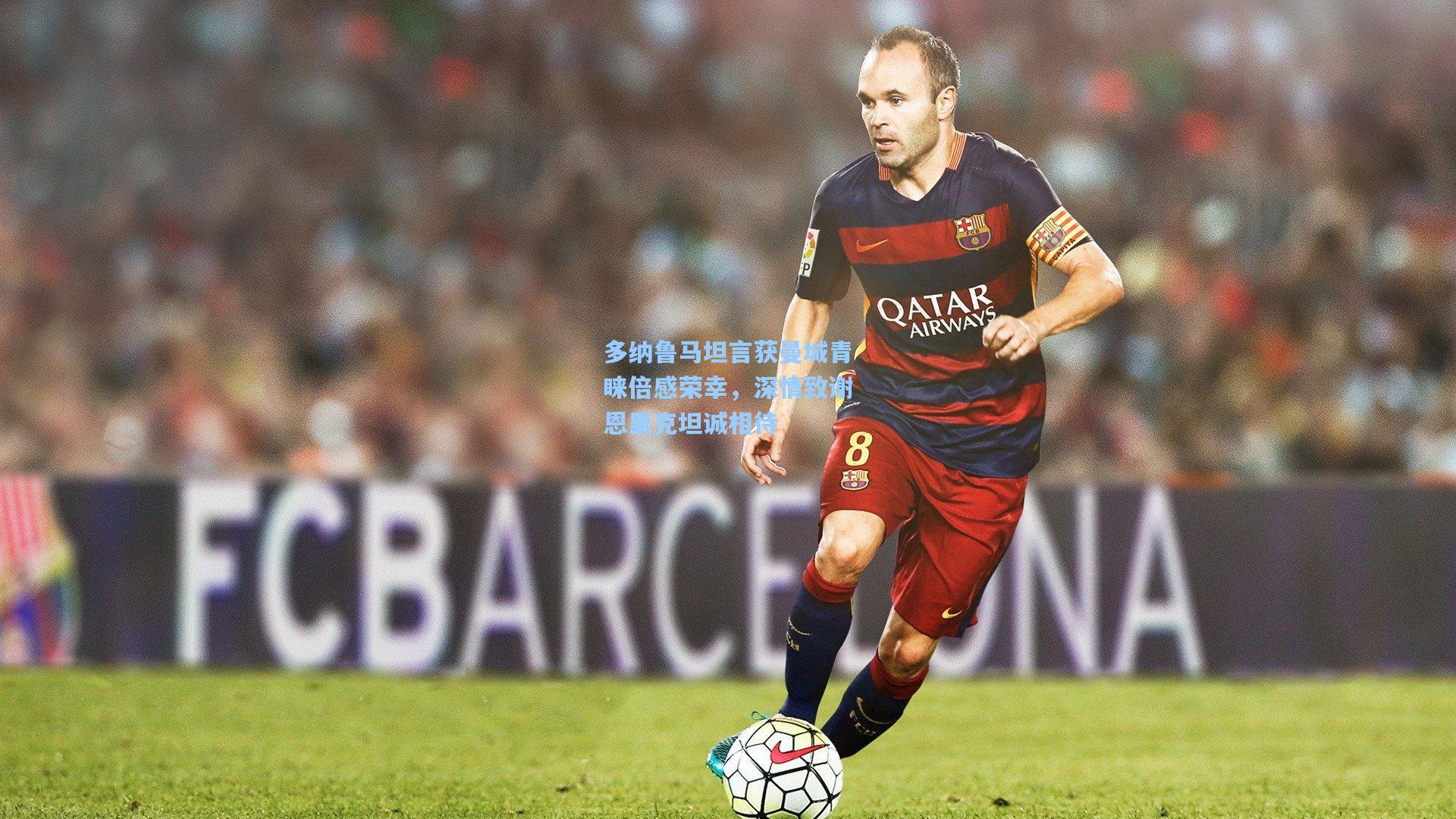 多纳鲁马坦言获曼城青睐倍感荣幸，深情致谢恩里克坦诚相待