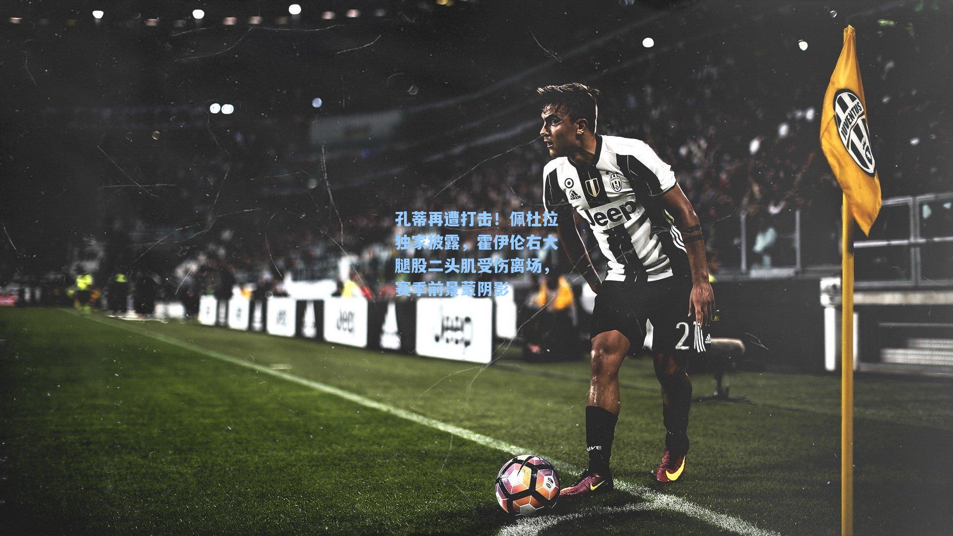 孔蒂再遭打击!佩杜拉独家披露,霍伊伦右大腿股二头肌受伤离场,赛季前景蒙阴影
