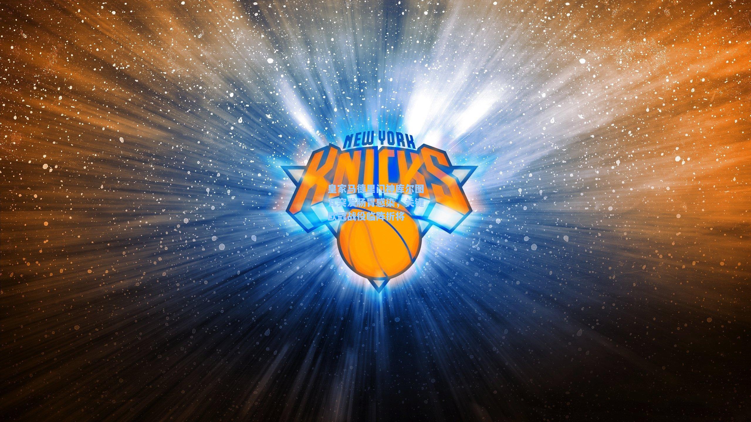 皇家马德里门神库尔图瓦突发肠胃感染，关键欧冠战役临阵折将