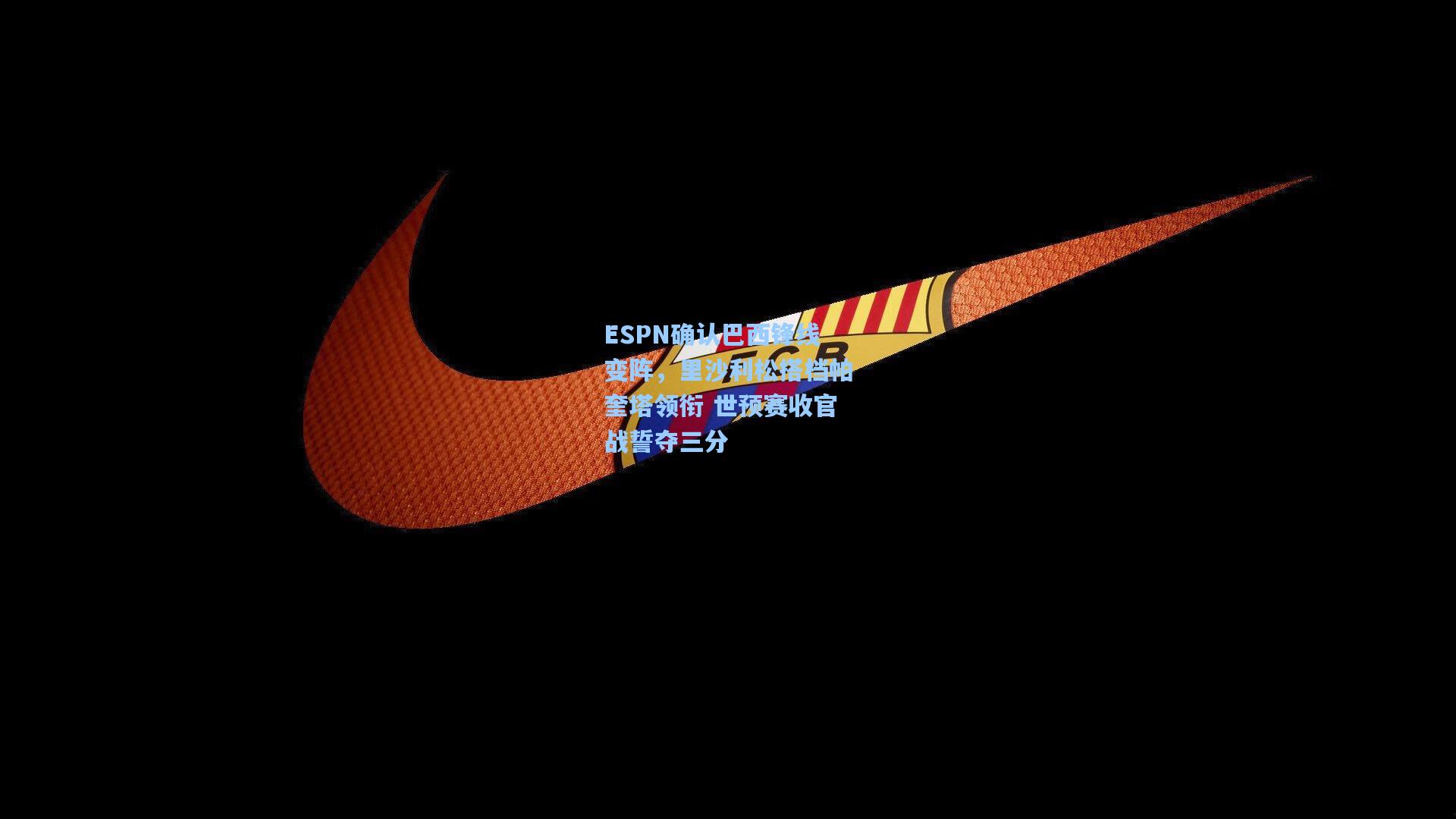 ESPN确认巴西锋线变阵，里沙利松搭档帕奎塔领衔 世预赛收官战誓夺三分