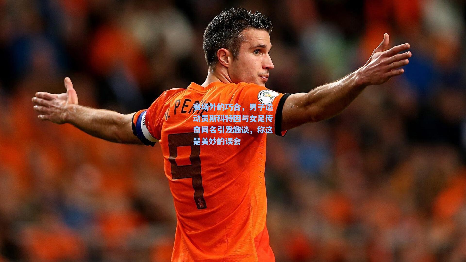 赛场外的巧合，男子运动员斯科特因与女足传奇同名引发趣谈，称这是美妙的误会