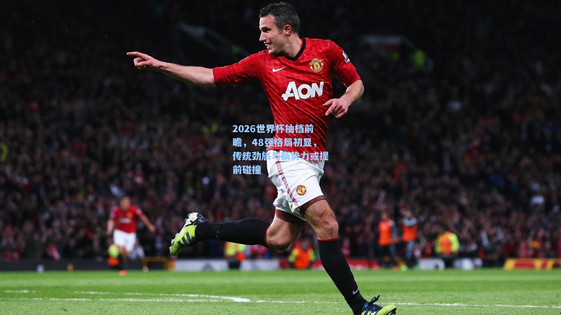 2026世界杯抽档前瞻，48强格局初显，传统劲旅与新势力或提前碰撞