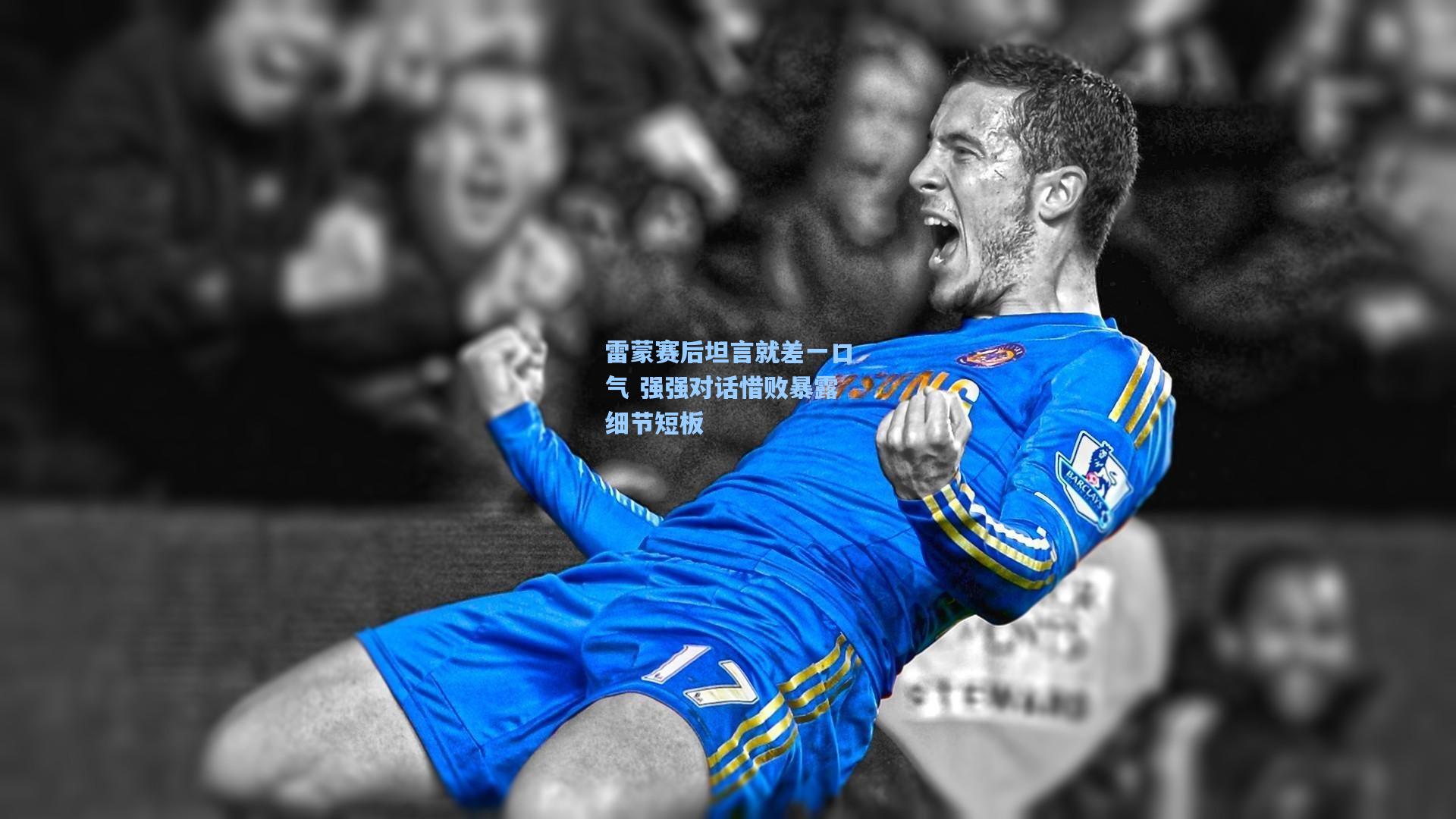 雷蒙赛后坦言就差一口气 强强对话惜败暴露细节短板