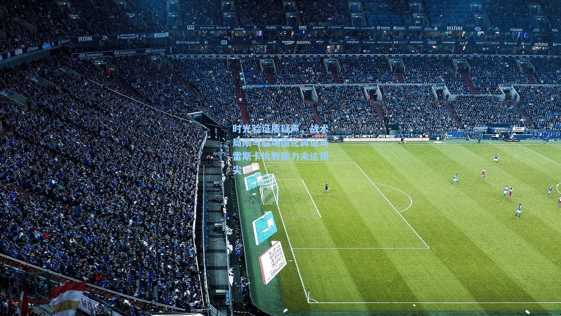 时光验证质疑声,战术局限与临场僵化再证马雷斯卡执教能力未达顶尖