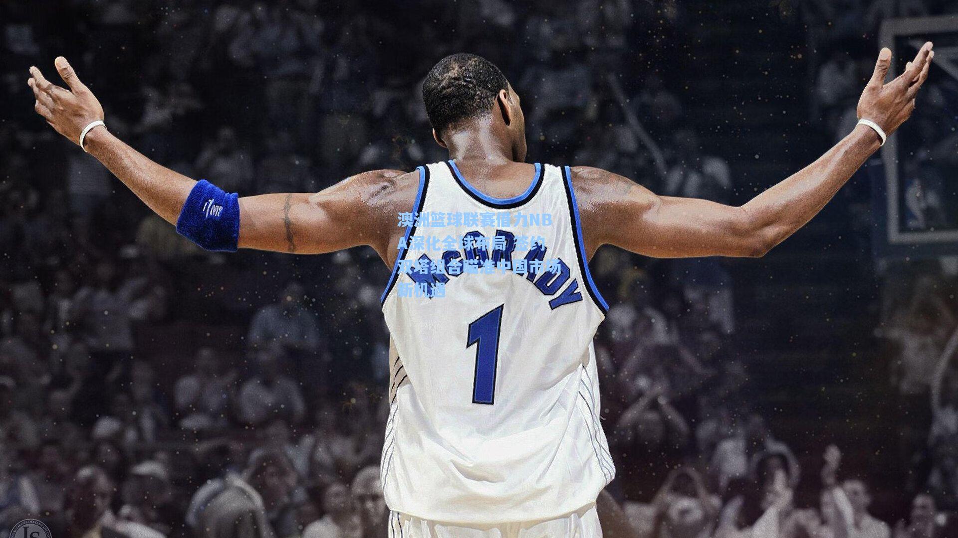 澳洲篮球联赛借力NBA深化全球布局 签约双塔组合瞄准中国市场新机遇