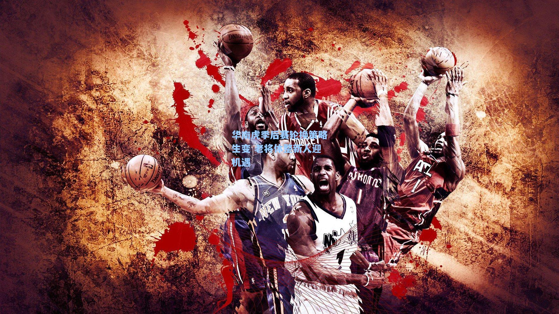 华南虎季后赛轮换策略生变 老将休整新人迎机遇